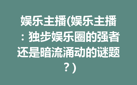 娱乐主播(娱乐主播：独步娱乐圈的强者还是暗流涌动的谜题？)