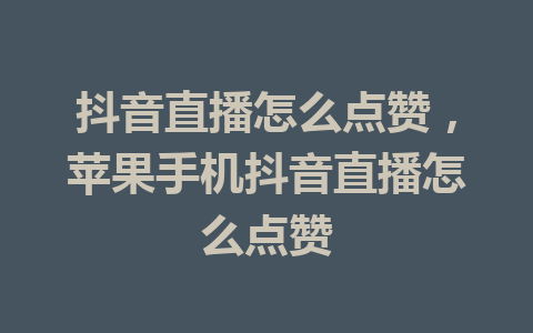 抖音直播怎么点赞，苹果手机抖音直播怎么点赞