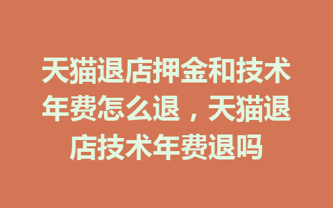 天猫退店押金和技术年费怎么退，天猫退店技术年费退吗