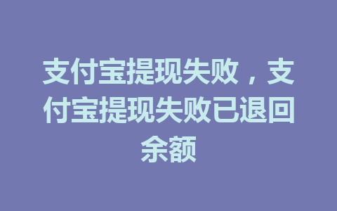 支付宝提现失败，支付宝提现失败已退回余额