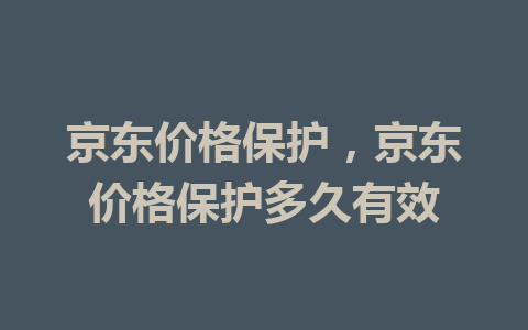 京东价格保护，京东价格保护多久有效