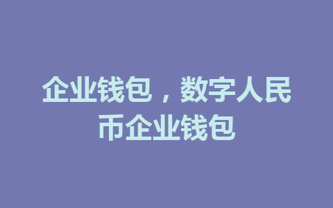 企业钱包，数字人民币企业钱包