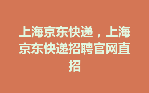 上海京东快递，上海京东快递招聘官网直招