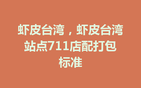 虾皮台湾，虾皮台湾站点711店配打包标准