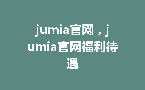 jumia官网，jumia官网福利待遇