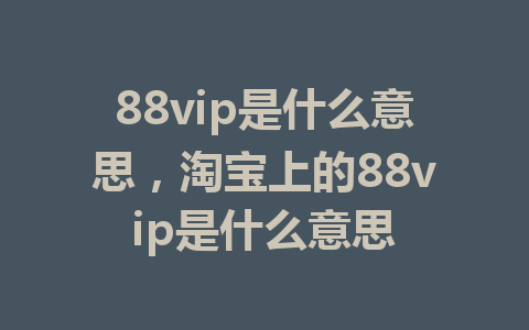 88vip是什么意思，淘宝上的88vip是什么意思