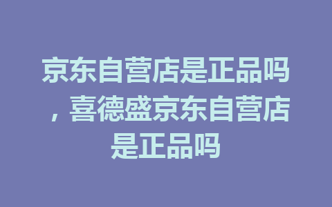 京东自营店是正品吗，喜德盛京东自营店是正品吗