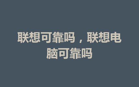 联想可靠吗，联想电脑可靠吗