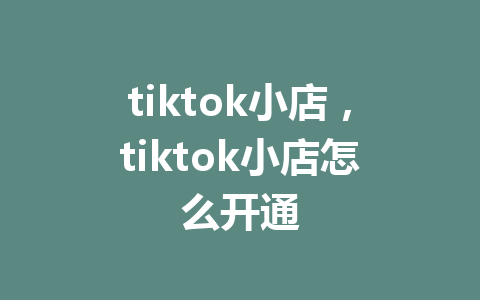 tiktok小店，tiktok小店怎么开通