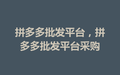 拼多多批发平台，拼多多批发平台采购