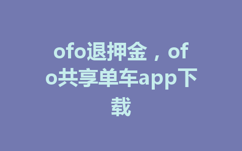 ofo退押金，ofo共享单车app下载