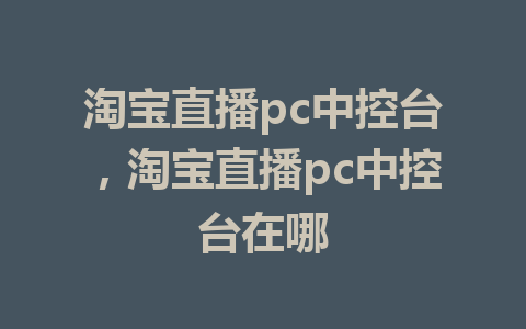 淘宝直播pc中控台，淘宝直播pc中控台在哪