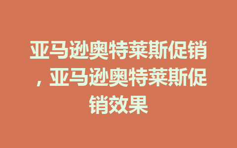 亚马逊奥特莱斯促销，亚马逊奥特莱斯促销效果