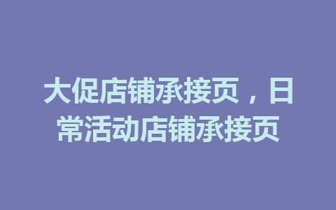 大促店铺承接页，日常活动店铺承接页