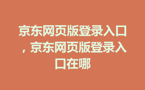 京东网页版登录入口，京东网页版登录入口在哪