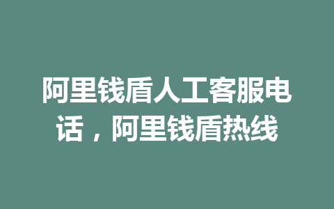 阿里钱盾人工客服电话，阿里钱盾热线