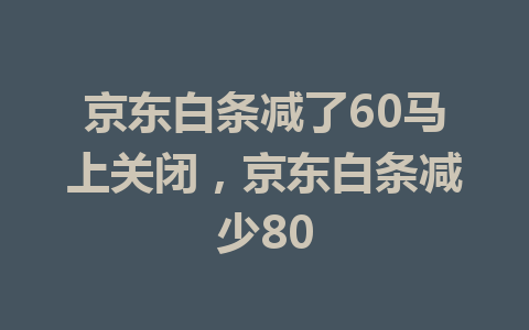 京东白条减了60马上关闭，京东白条减少80